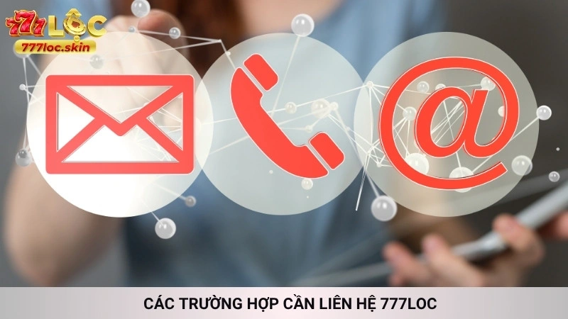 Liên hệ 777loc - Hỗ trợ nhanh chóng 24/7 chính thức 1 Các trường hợp cần liên hệ 777loc
