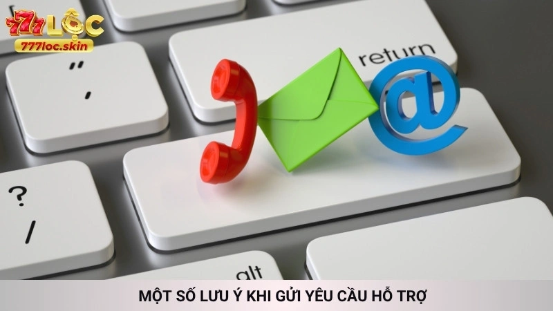 Liên hệ 777loc - Hỗ trợ nhanh chóng 24/7 chính thức 3 Một số lưu ý khi gửi yêu cầu hỗ trợ