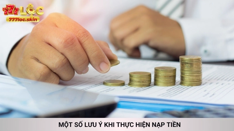 Nạp tiền 777loc - Hướng dẫn giao dịch lên điểm siêu tốc 30s 3 Một số lưu ý khi thực hiện nạp tiền