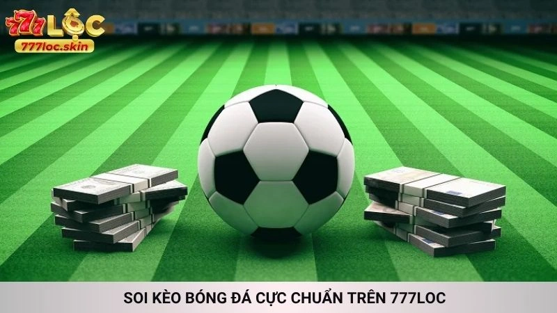 Soi kèo bóng đá 777loc - Nhận định chuẩn từ chuyên gia 2 Soi kèo bóng đá cực chuẩn trên 777loc