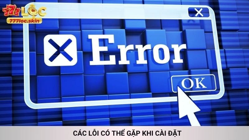 Tải app 777loc (iOS/Android) | Trải nghiệm cá cược mượt mà 3 Các lỗi có thể gặp khi cài đặt